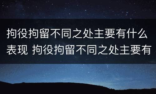 拘役拘留不同之处主要有什么表现 拘役拘留不同之处主要有什么表现吗