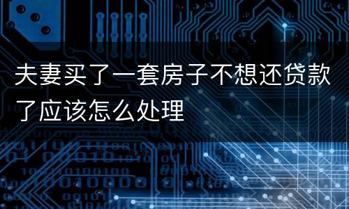 夫妻买了一套房子不想还贷款了应该怎么处理