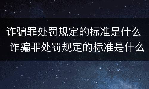诈骗罪处罚规定的标准是什么 诈骗罪处罚规定的标准是什么呢
