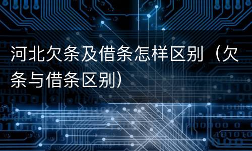 河北欠条及借条怎样区别（欠条与借条区别）