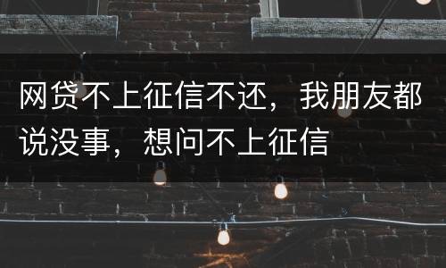 网贷不上征信不还，我朋友都说没事，想问不上征信