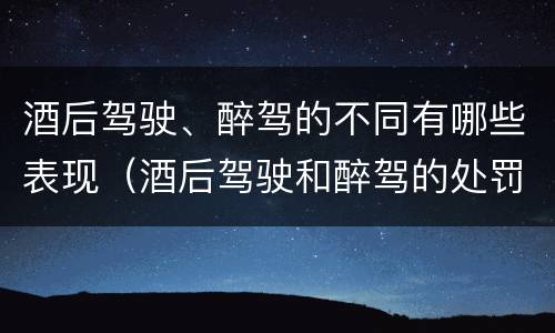 酒后驾驶、醉驾的不同有哪些表现（酒后驾驶和醉驾的处罚）