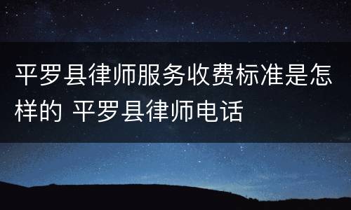 平罗县律师服务收费标准是怎样的 平罗县律师电话