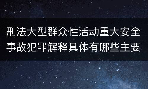刑法大型群众性活动重大安全事故犯罪解释具体有哪些主要内容