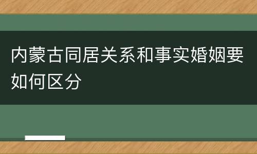 内蒙古同居关系和事实婚姻要如何区分