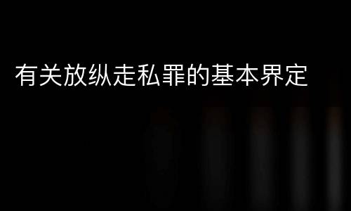 有关放纵走私罪的基本界定