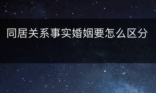 同居关系事实婚姻要怎么区分