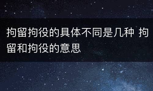 拘留拘役的具体不同是几种 拘留和拘役的意思
