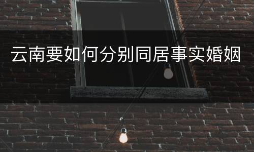 云南要如何分别同居事实婚姻