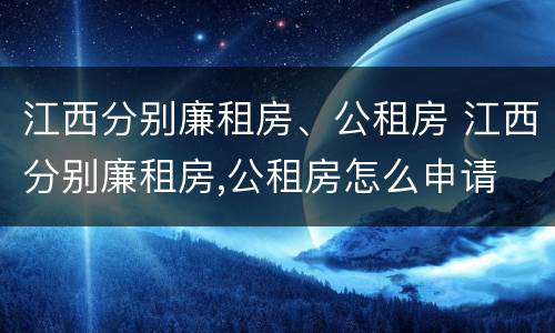 江西分别廉租房、公租房 江西分别廉租房,公租房怎么申请