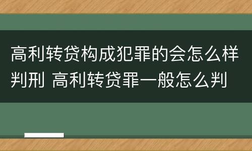 高利转贷构成犯罪的会怎么样判刑 高利转贷罪一般怎么判