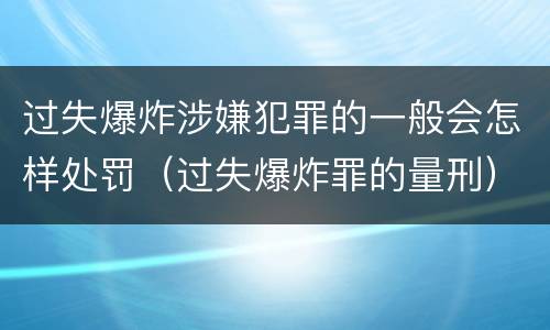 过失爆炸涉嫌犯罪的一般会怎样处罚（过失爆炸罪的量刑）