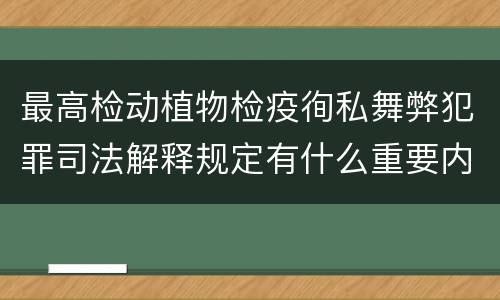 最高检动植物检疫徇私舞弊犯罪司法解释规定有什么重要内容