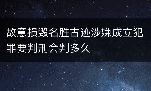 故意损毁名胜古迹涉嫌成立犯罪要判刑会判多久