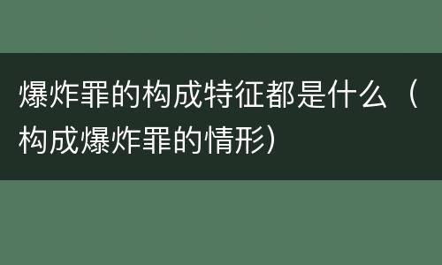 爆炸罪的构成特征都是什么（构成爆炸罪的情形）