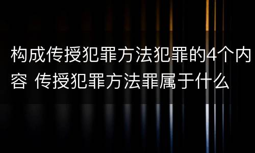 构成传授犯罪方法犯罪的4个内容 传授犯罪方法罪属于什么