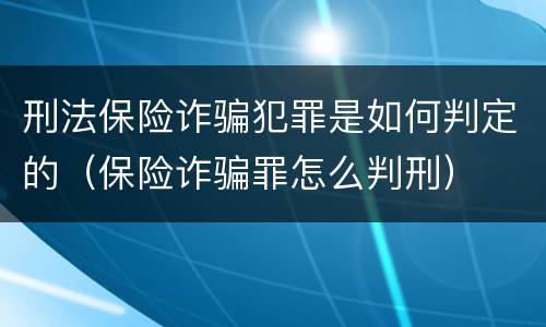 刑法保险诈骗犯罪是如何判定的（保险诈骗罪怎么判刑）