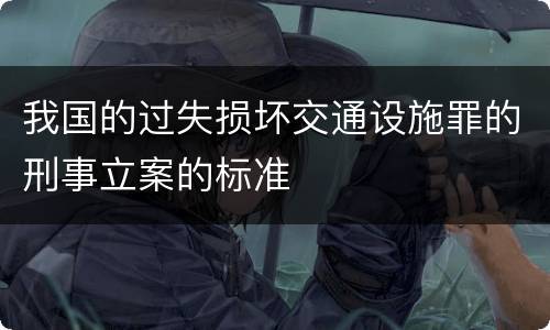 我国的过失损坏交通设施罪的刑事立案的标准