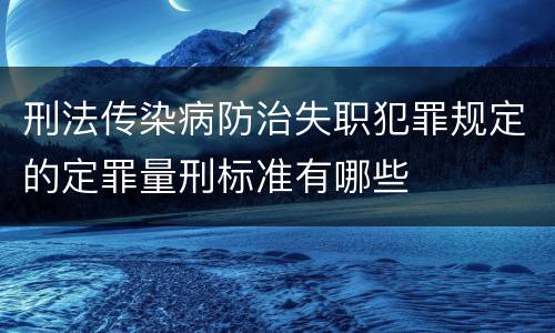 刑法传染病防治失职犯罪规定的定罪量刑标准有哪些
