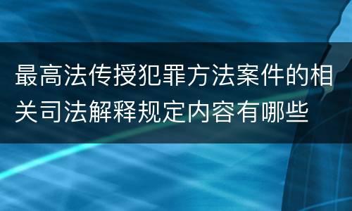 最高法传授犯罪方法案件的相关司法解释规定内容有哪些