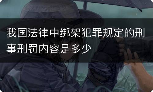 我国法律中绑架犯罪规定的刑事刑罚内容是多少