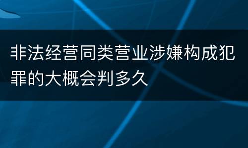 非法经营同类营业涉嫌构成犯罪的大概会判多久