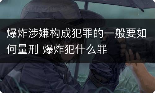 爆炸涉嫌构成犯罪的一般要如何量刑 爆炸犯什么罪