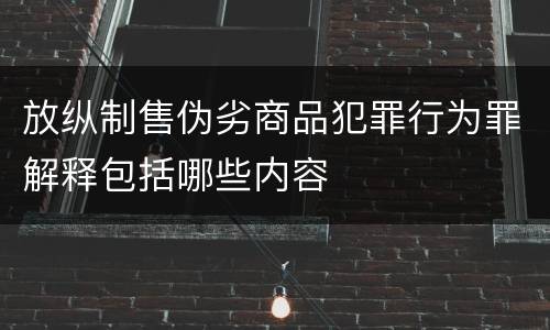 放纵制售伪劣商品犯罪行为罪解释包括哪些内容