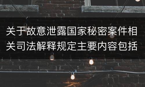 关于故意泄露国家秘密案件相关司法解释规定主要内容包括什么