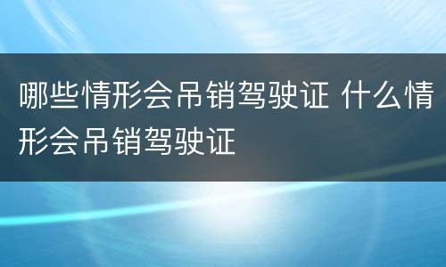 哪些情形会吊销驾驶证 什么情形会吊销驾驶证