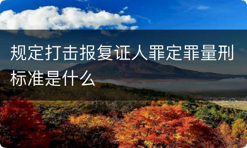 规定打击报复证人罪定罪量刑标准是什么