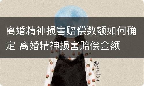 离婚精神损害赔偿数额如何确定 离婚精神损害赔偿金额