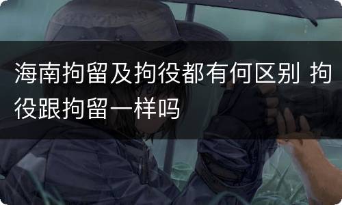海南拘留及拘役都有何区别 拘役跟拘留一样吗