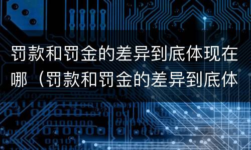 罚款和罚金的差异到底体现在哪（罚款和罚金的差异到底体现在哪方面）