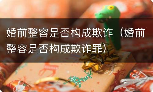 婚前整容是否构成欺诈（婚前整容是否构成欺诈罪）