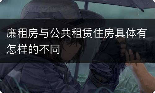 廉租房与公共租赁住房具体有怎样的不同