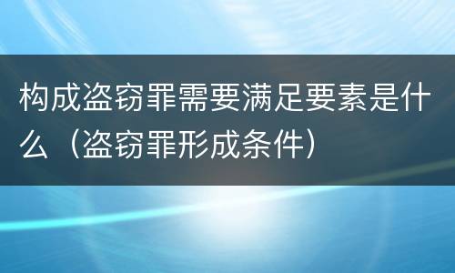 构成盗窃罪需要满足要素是什么（盗窃罪形成条件）