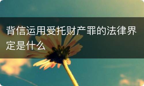 背信运用受托财产罪的法律界定是什么
