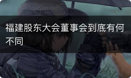 福建股东大会董事会到底有何不同