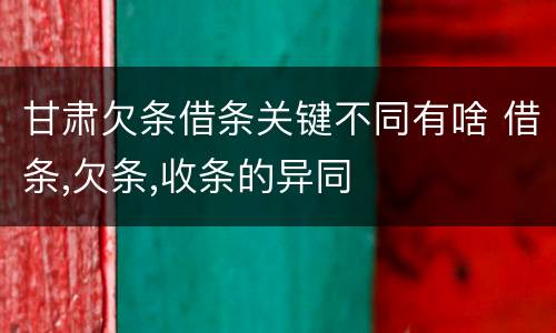 甘肃欠条借条关键不同有啥 借条,欠条,收条的异同