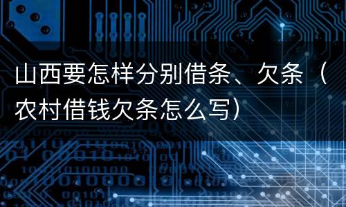 山西要怎样分别借条、欠条（农村借钱欠条怎么写）