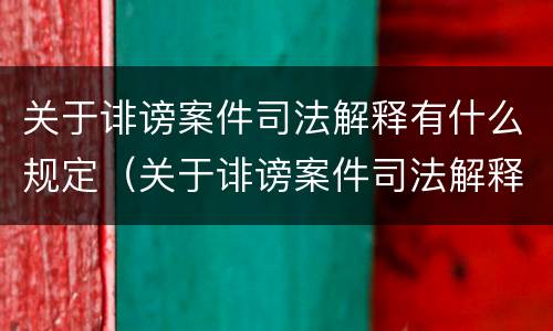 关于诽谤案件司法解释有什么规定（关于诽谤案件司法解释有什么规定嘛）
