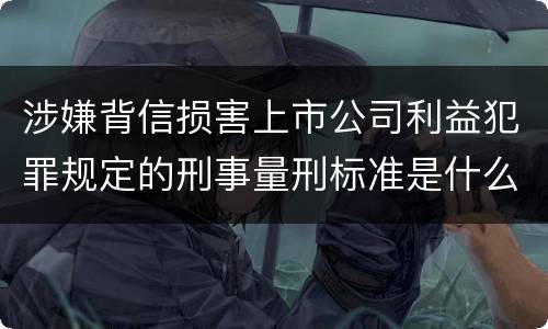 涉嫌背信损害上市公司利益犯罪规定的刑事量刑标准是什么样的