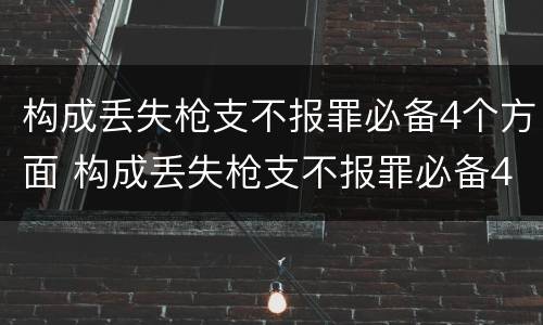 构成丢失枪支不报罪必备4个方面 构成丢失枪支不报罪必备4个方面的条件