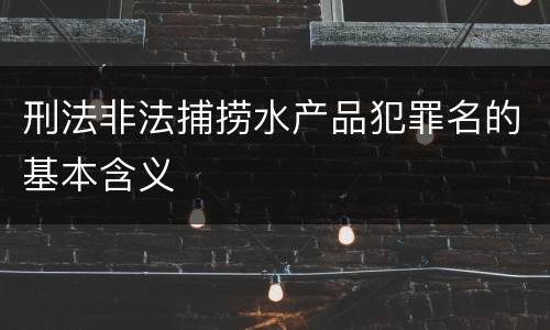 刑法非法捕捞水产品犯罪名的基本含义
