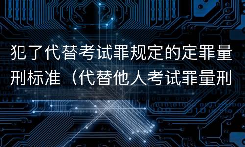 犯了代替考试罪规定的定罪量刑标准（代替他人考试罪量刑）