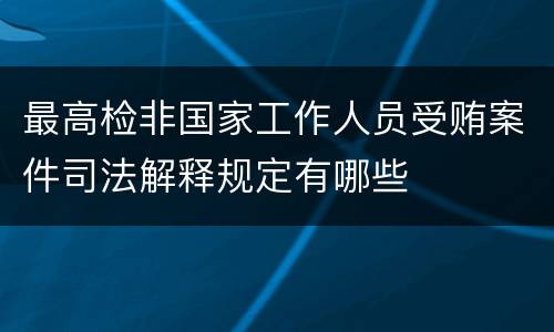 最高检非国家工作人员受贿案件司法解释规定有哪些