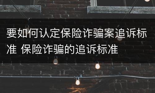 要如何认定保险诈骗案追诉标准 保险诈骗的追诉标准