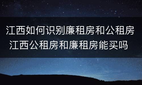 江西如何识别廉租房和公租房 江西公租房和廉租房能买吗