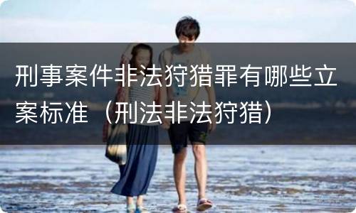 刑事案件非法狩猎罪有哪些立案标准（刑法非法狩猎）
